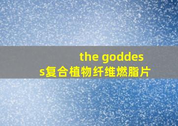 the goddess复合植物纤维燃脂片